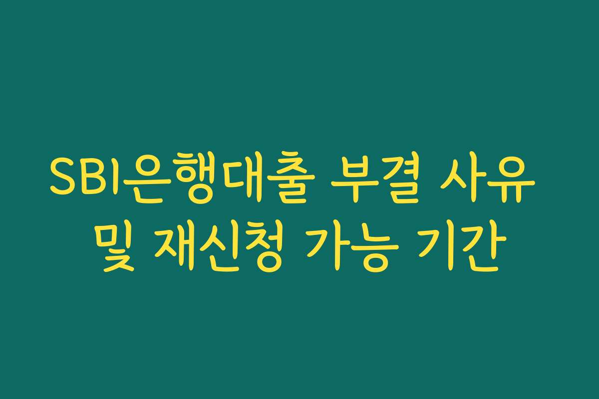 SBI은행대출 부결 사유 및 재신청 가능 기간