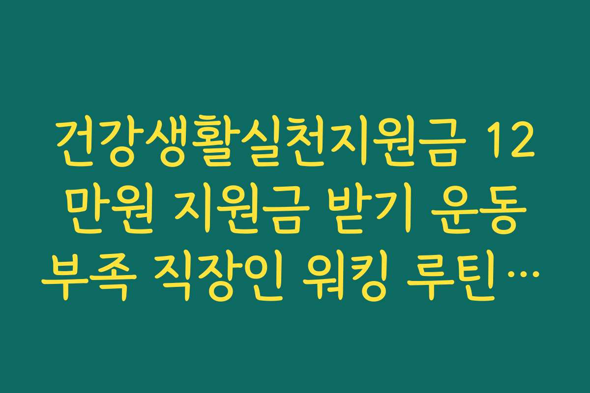 건강생활실천지원금 12만원 지원금 받기 운동부족 직장인 워킹 루틴 공유