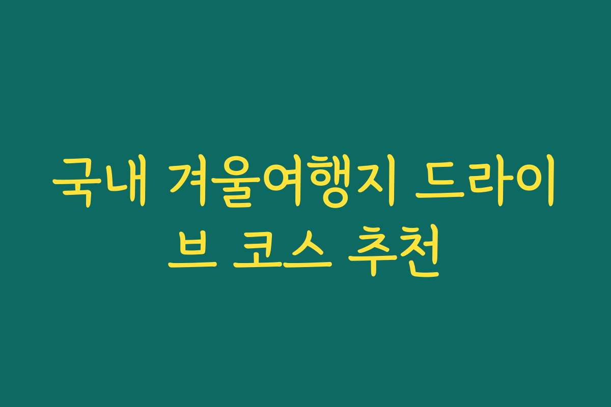 국내 겨울여행지 드라이브 코스 추천