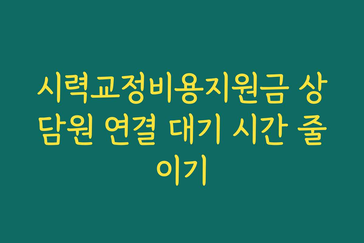 시력교정비용지원금 상담원 연결 대기 시간 줄이기