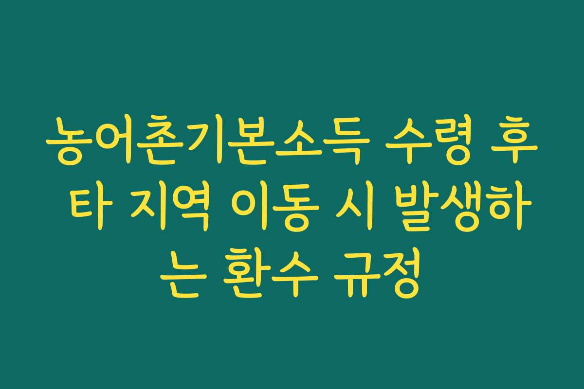 농어촌기본소득 수령 후 타 지역 이동 시 발생하는 환수 규정