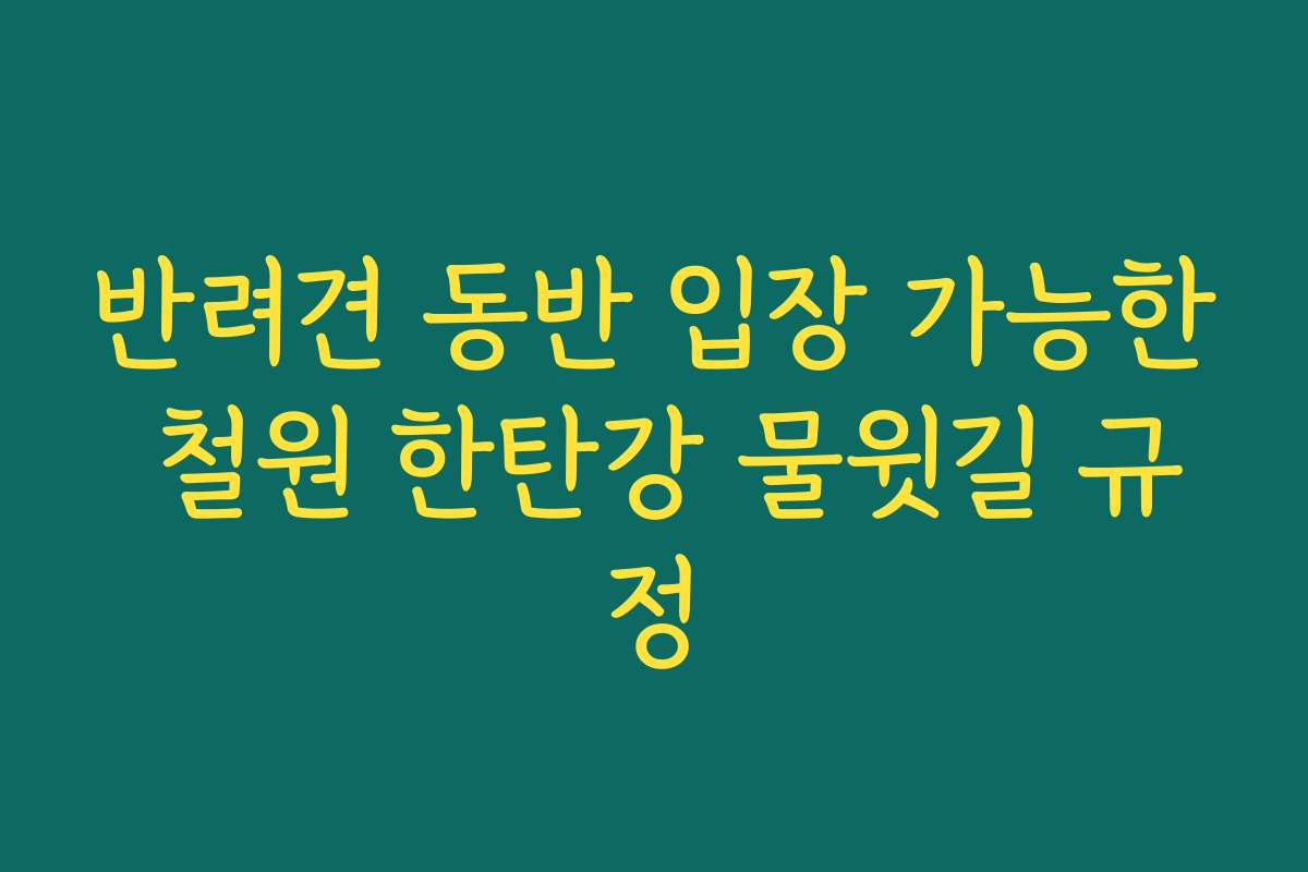 반려견 동반 입장 가능한 철원 한탄강 물윗길 규정