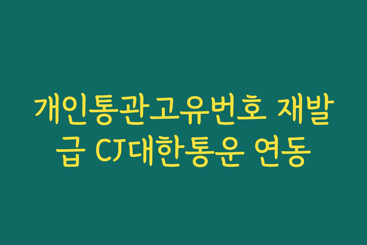 개인통관고유번호 재발급 CJ대한통운 연동