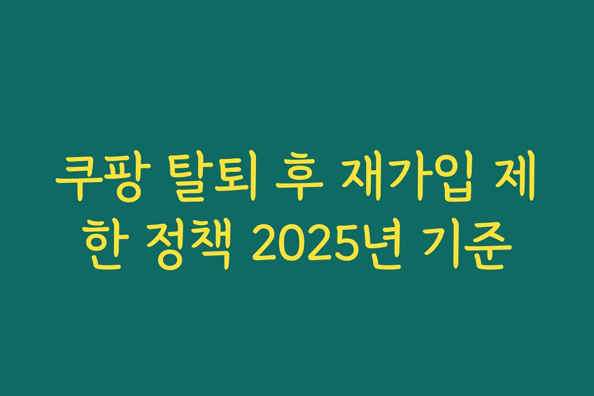 쿠팡 탈퇴 후 재가입 제한 정책 2025년 기준