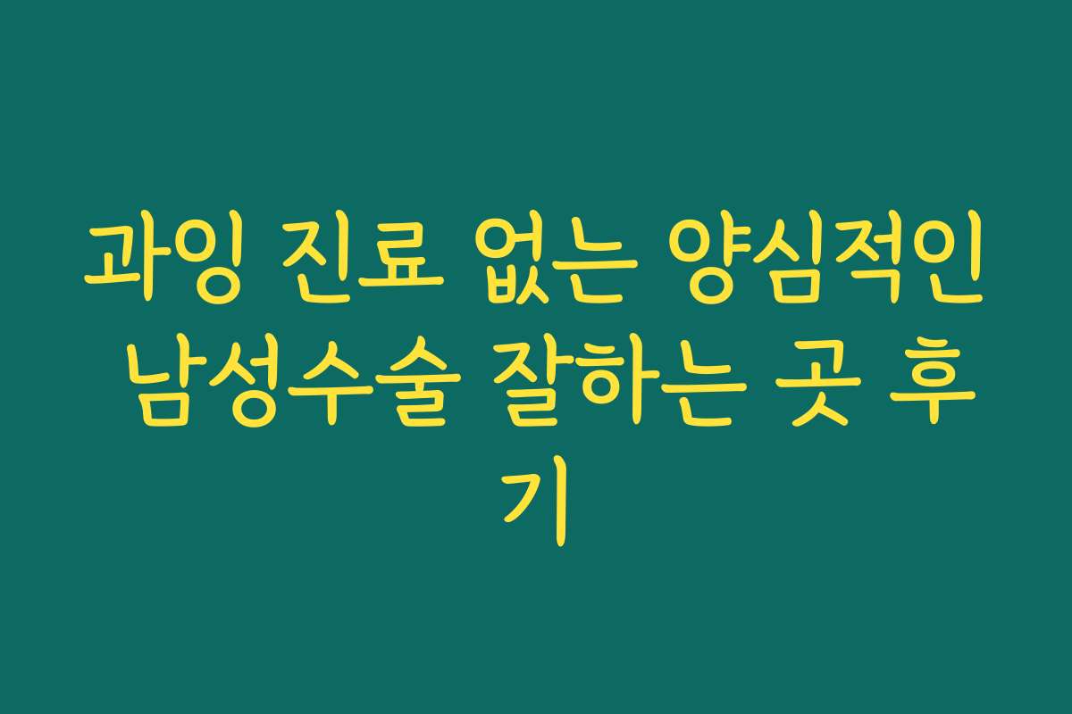 과잉 진료 없는 양심적인 남성수술 잘하는 곳 후기