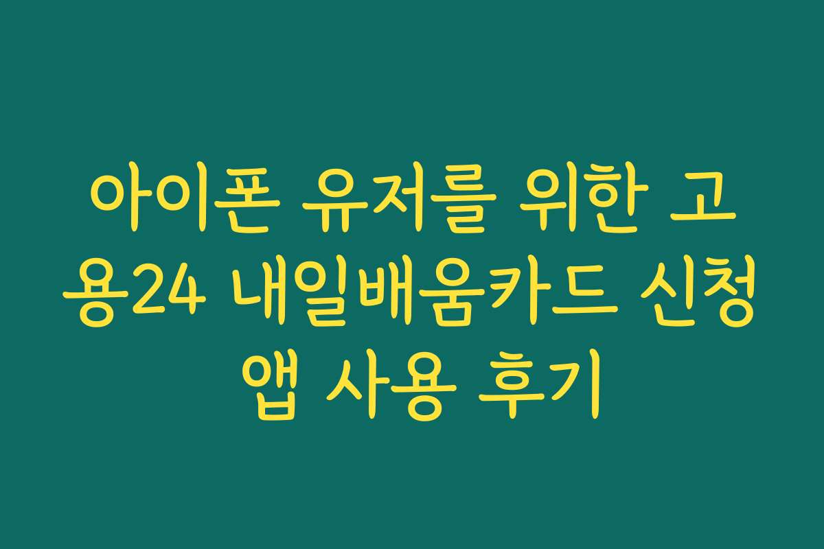 아이폰 유저를 위한 고용24 내일배움카드 신청 앱 사용 후기