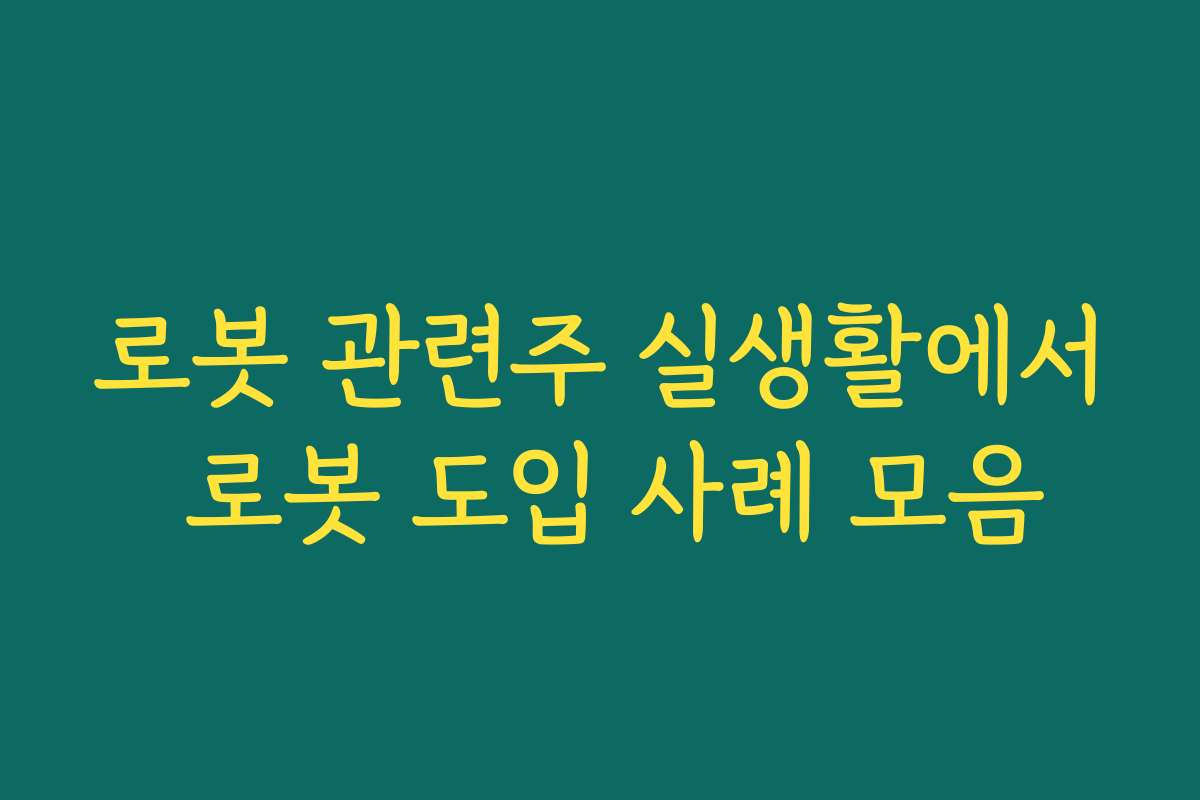 로봇 관련주 실생활에서 로봇 도입 사례 모음