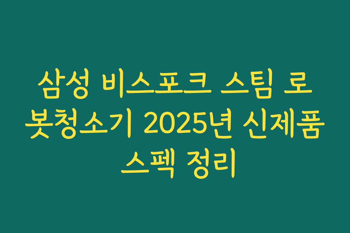삼성 비스포크 스팀 로봇청소기 2025년 신제품 스펙 정리