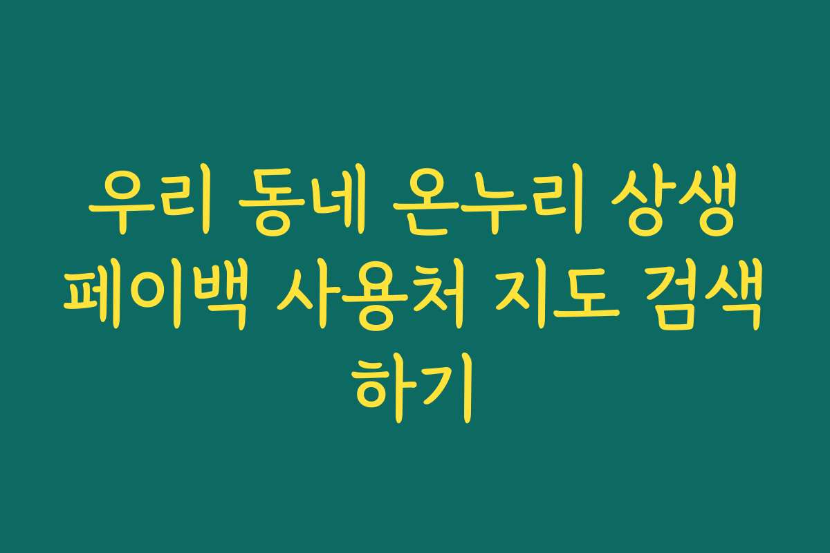 우리 동네 온누리 상생페이백 사용처 지도 검색하기
