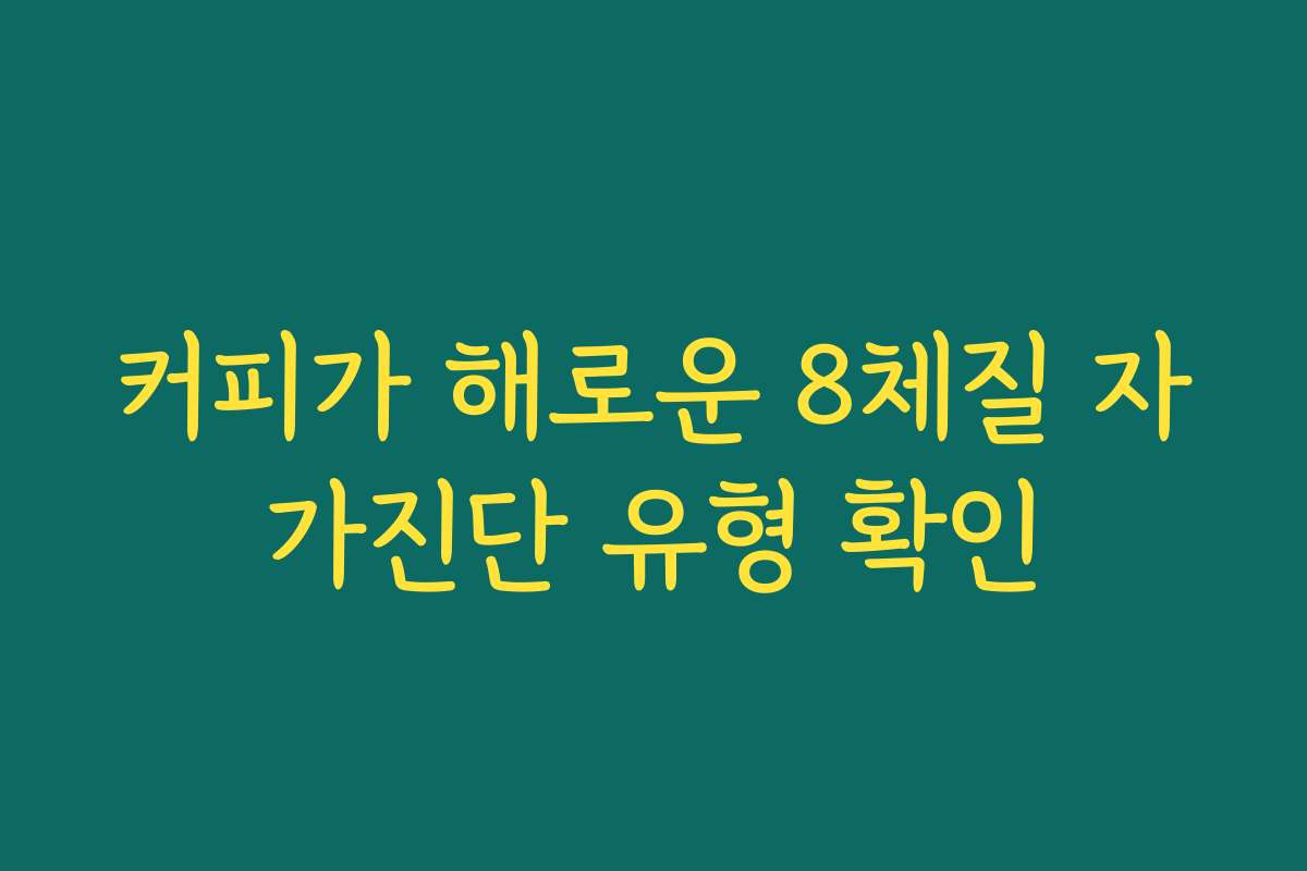 커피가 해로운 8체질 자가진단 유형 확인
