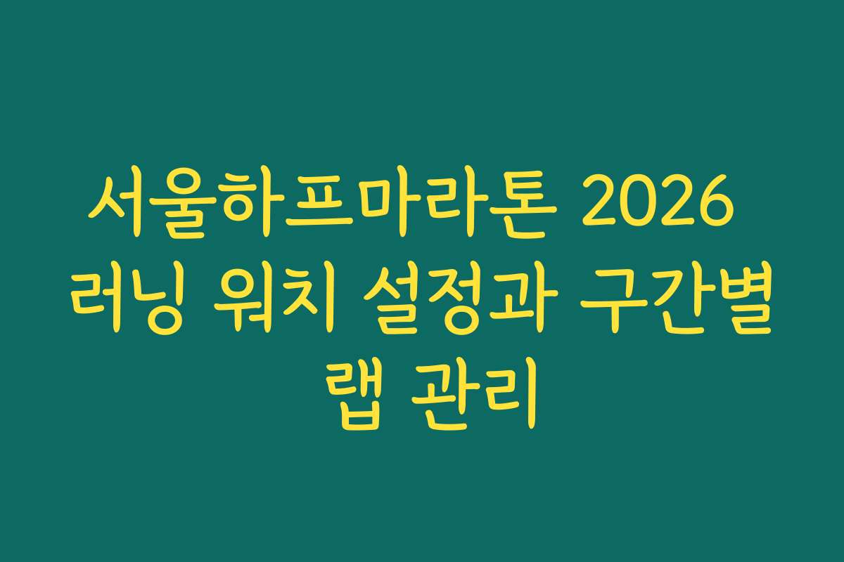 서울하프마라톤 2026 러닝 워치 설정과 구간별 랩 관리