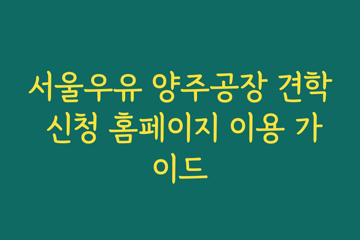 서울우유 양주공장 견학 신청 홈페이지 이용 가이드
