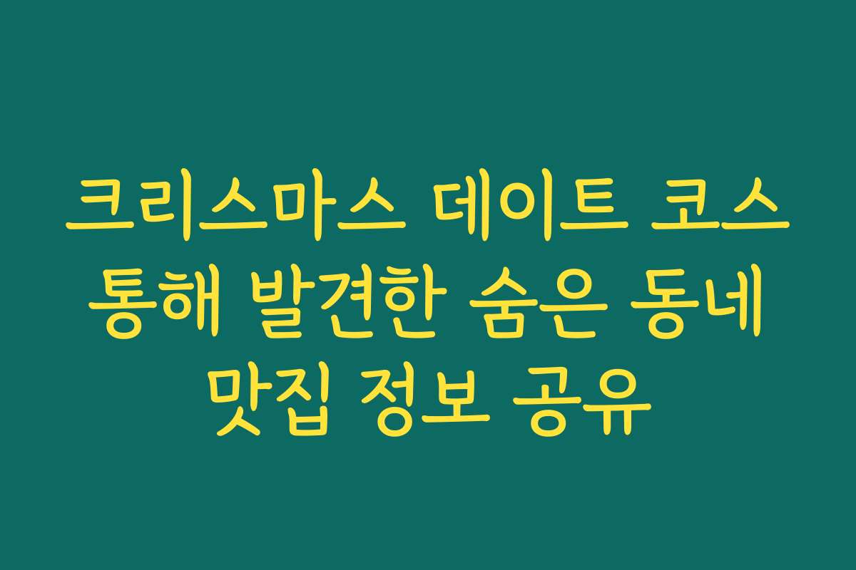 크리스마스 데이트 코스 통해 발견한 숨은 동네 맛집 정보 공유
