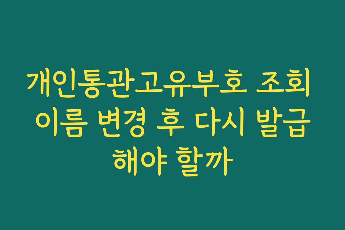 개인통관고유부호 조회 이름 변경 후 다시 발급해야 할까