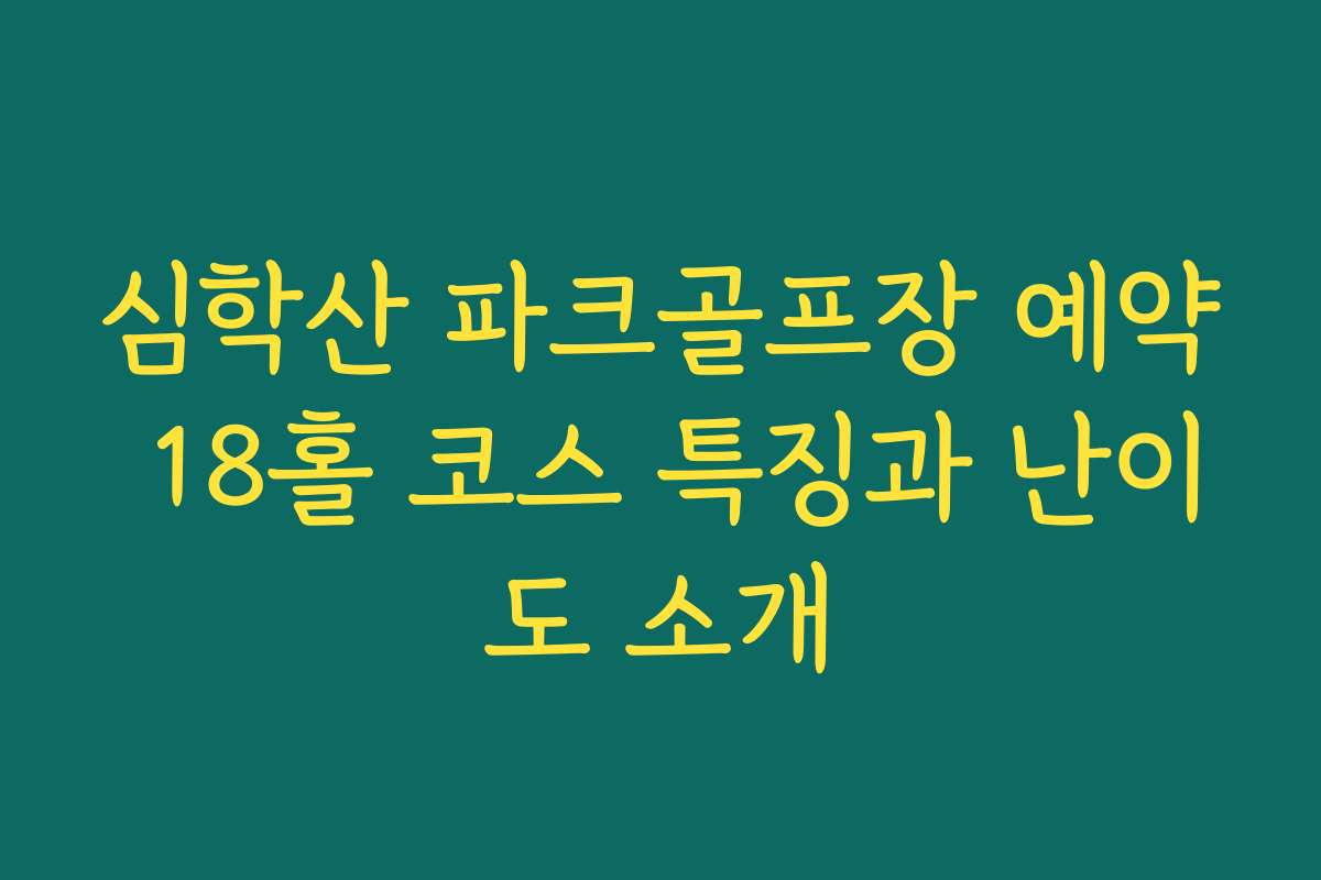 심학산 파크골프장 예약 18홀 코스 특징과 난이도 소개