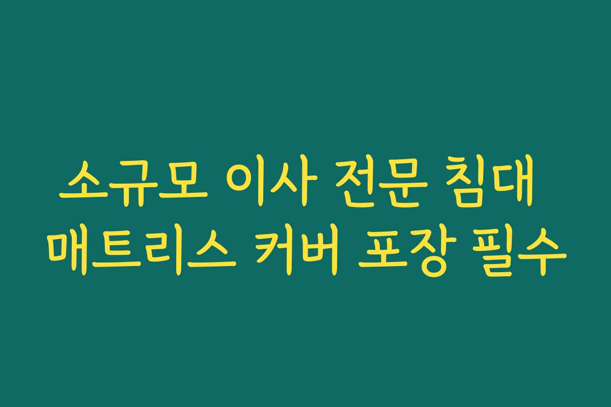 소규모 이사 전문 침대 매트리스 커버 포장 필수