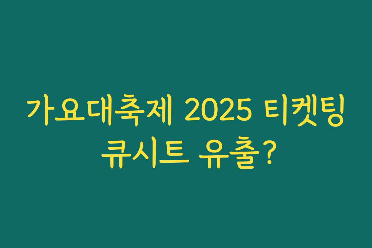 가요대축제 2025 티켓팅 큐시트 유출?