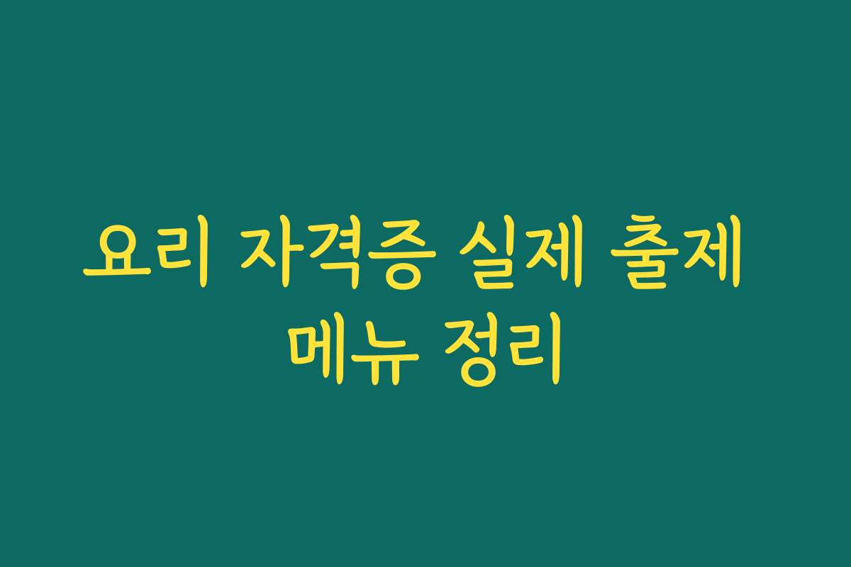 요리 자격증 실제 출제 메뉴 정리