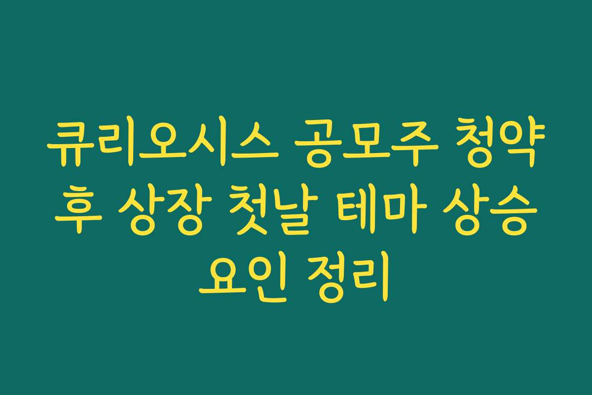큐리오시스 공모주 청약 후 상장 첫날 테마 상승 요인 정리