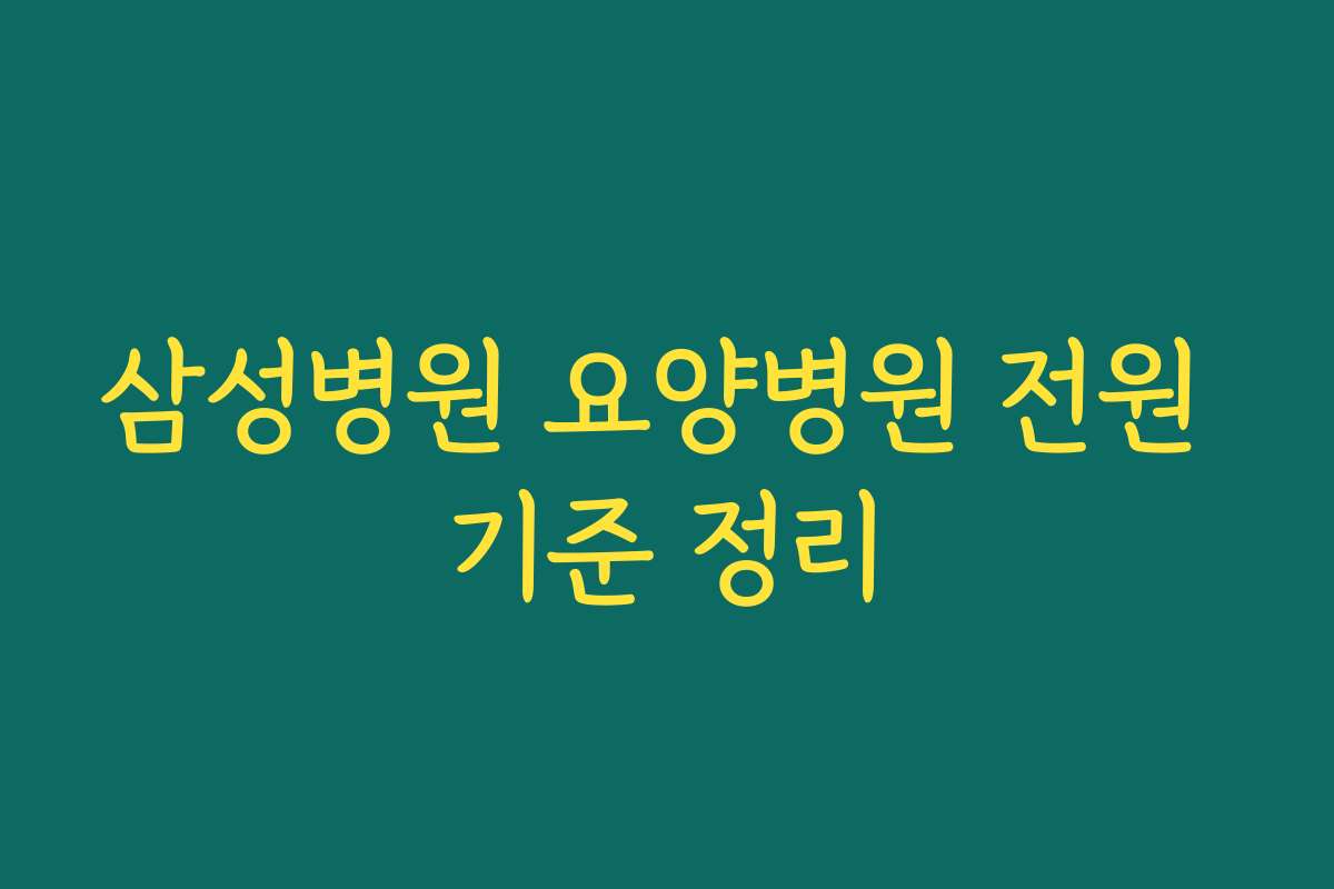삼성병원 요양병원 전원 기준 정리