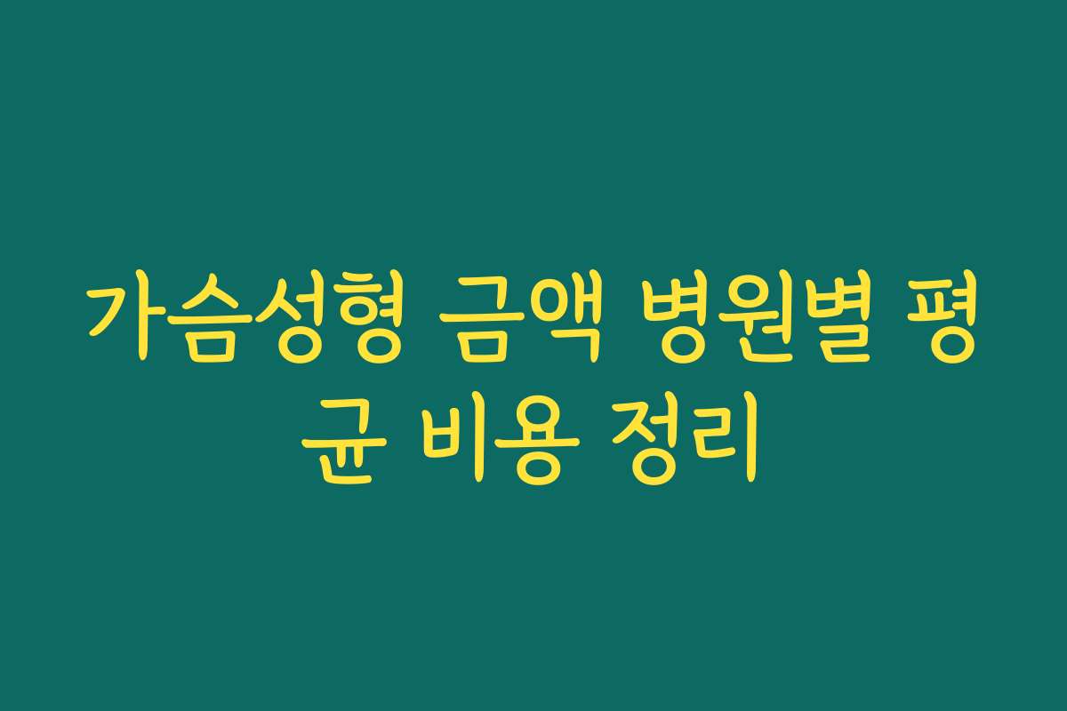 가슴성형 금액 병원별 평균 비용 정리