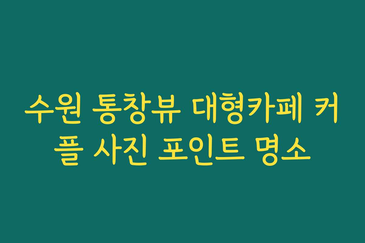 수원 통창뷰 대형카페 커플 사진 포인트 명소