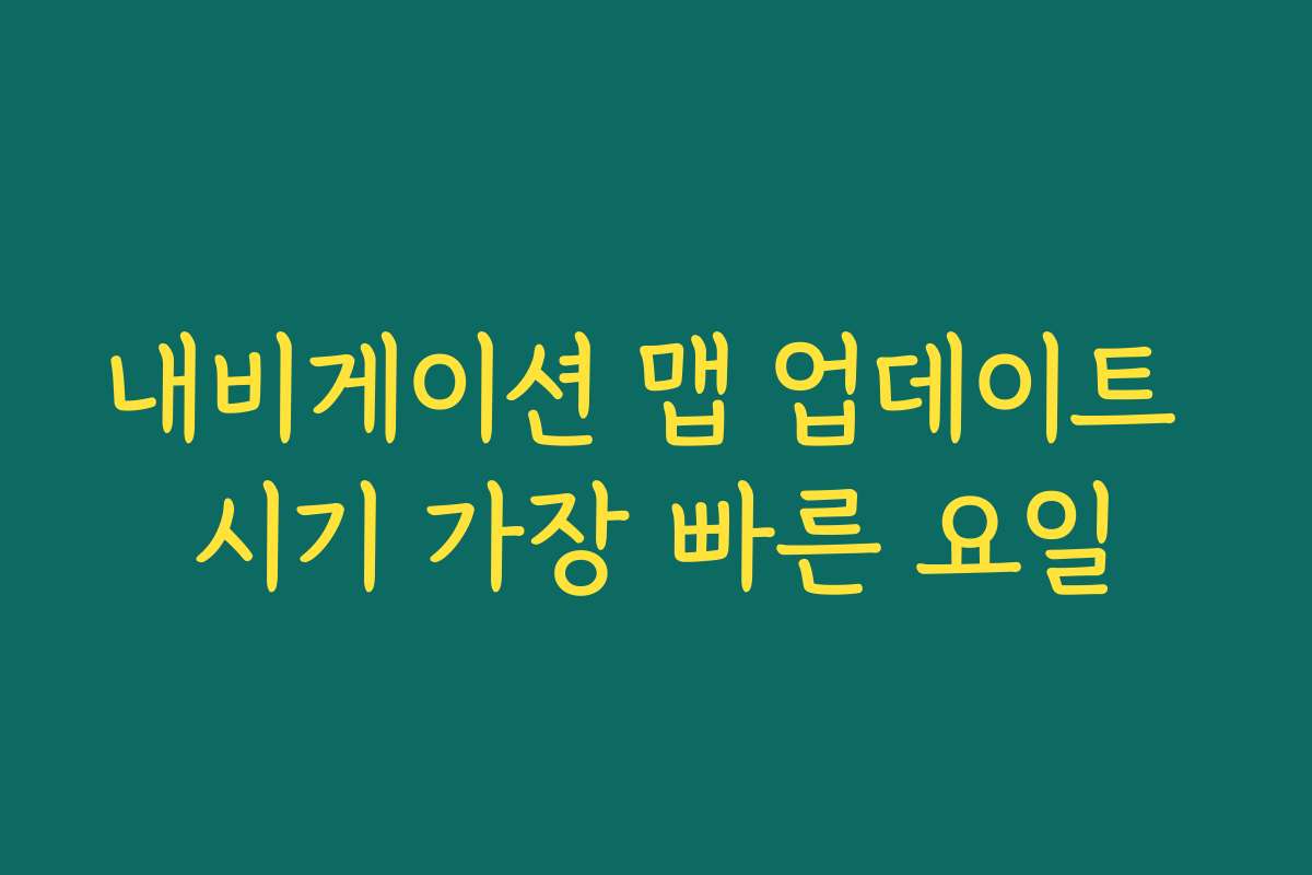 내비게이션 맵 업데이트 시기 가장 빠른 요일