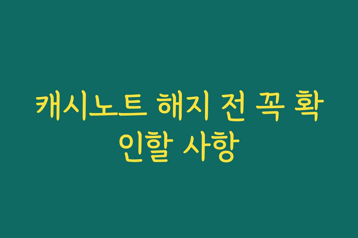 캐시노트 해지 전 꼭 확인할 사항