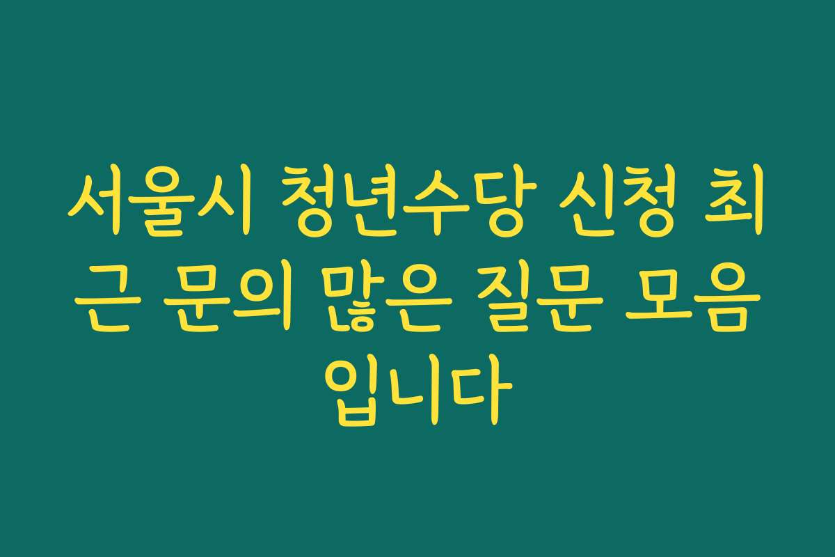 서울시 청년수당 신청 최근 문의 많은 질문 모음입니다
