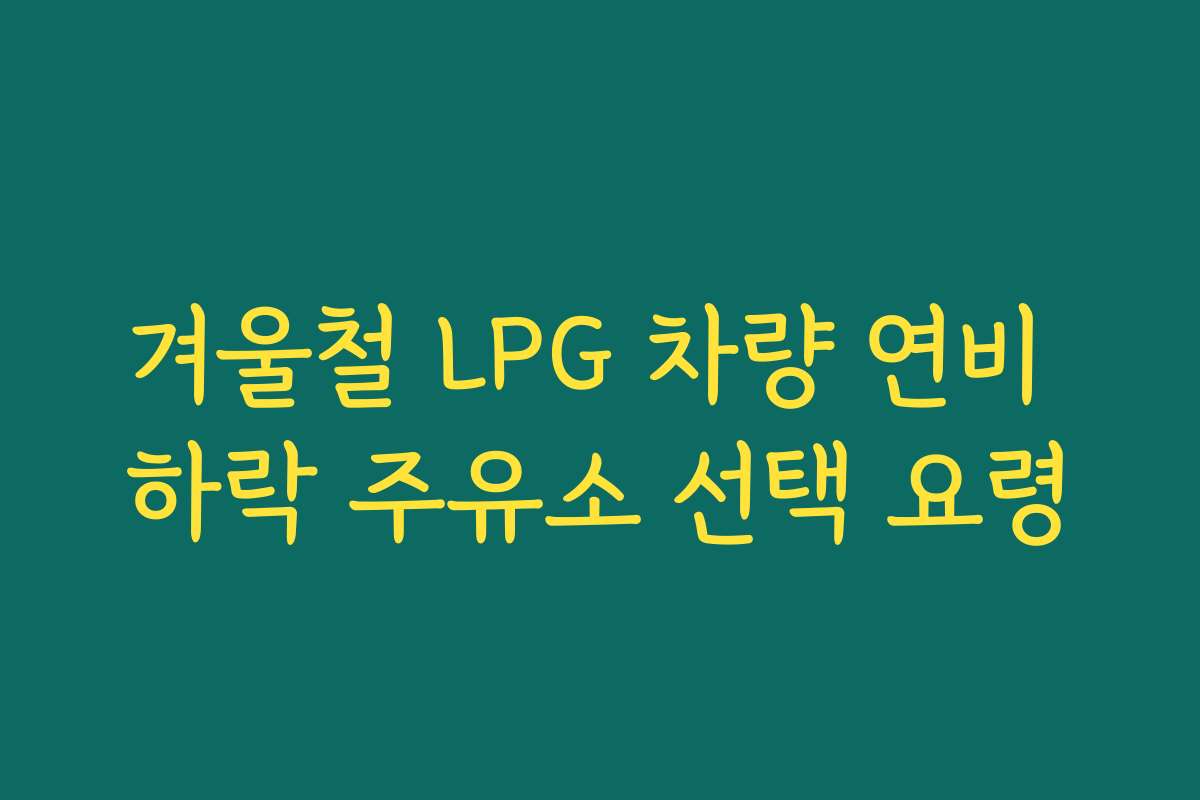 겨울철 LPG 차량 연비 하락 주유소 선택 요령