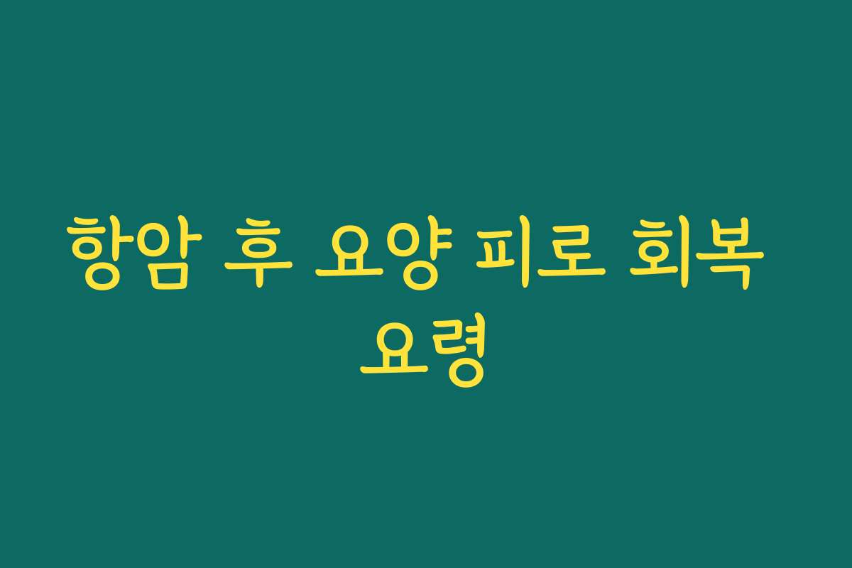 항암 후 요양 피로 회복 요령