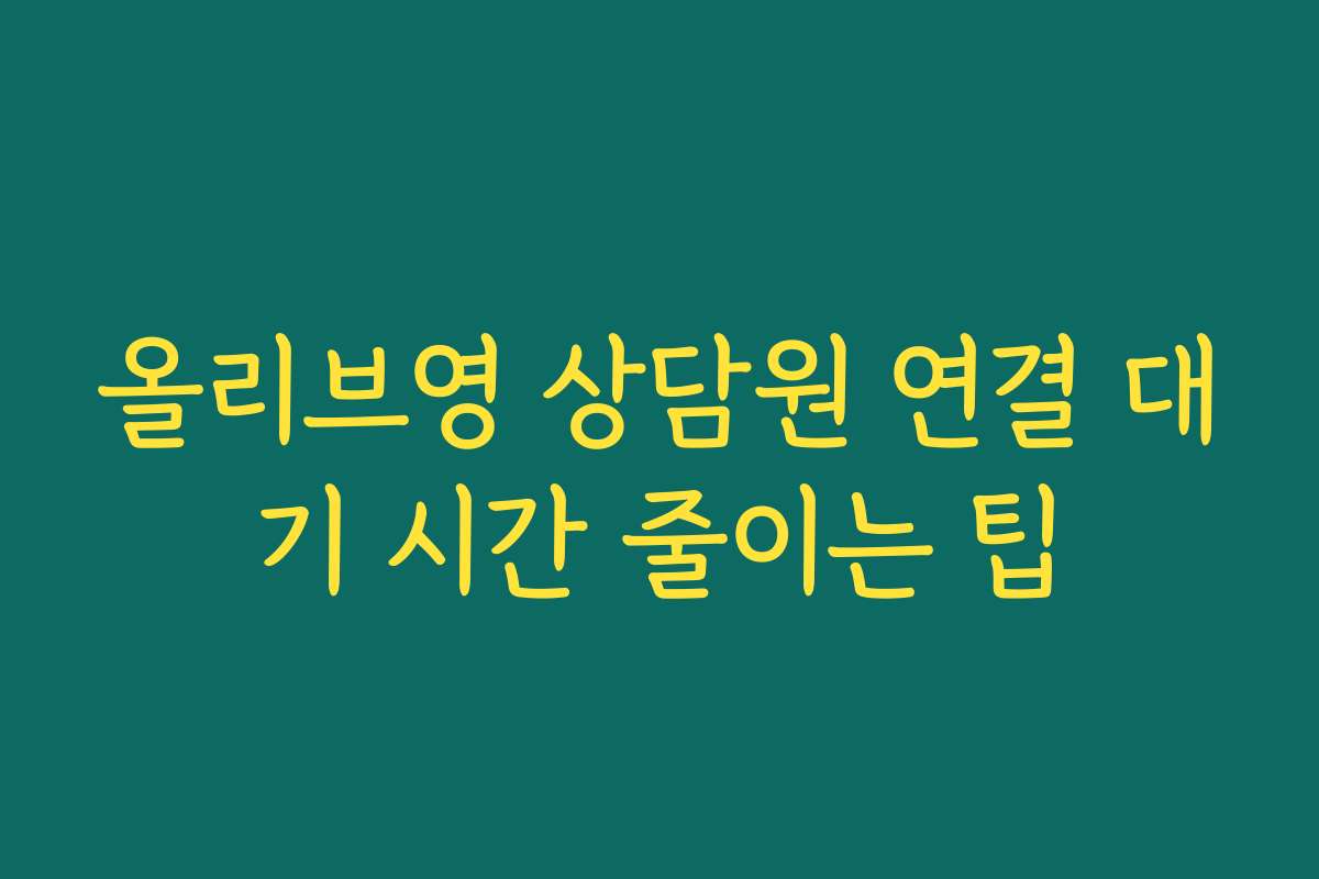 올리브영 상담원 연결 대기 시간 줄이는 팁