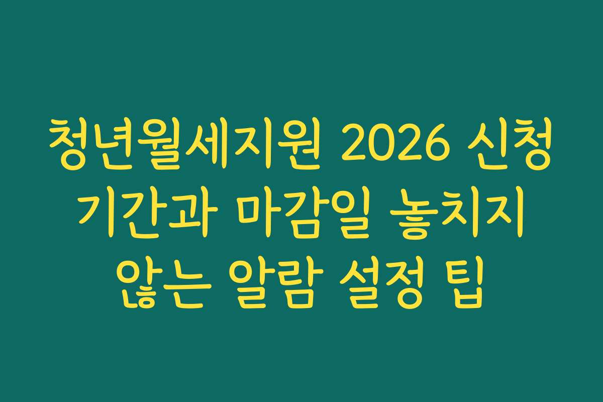 청년월세지원 2026 신청 기간과 마감일 놓치지 않는 알람 설정 팁