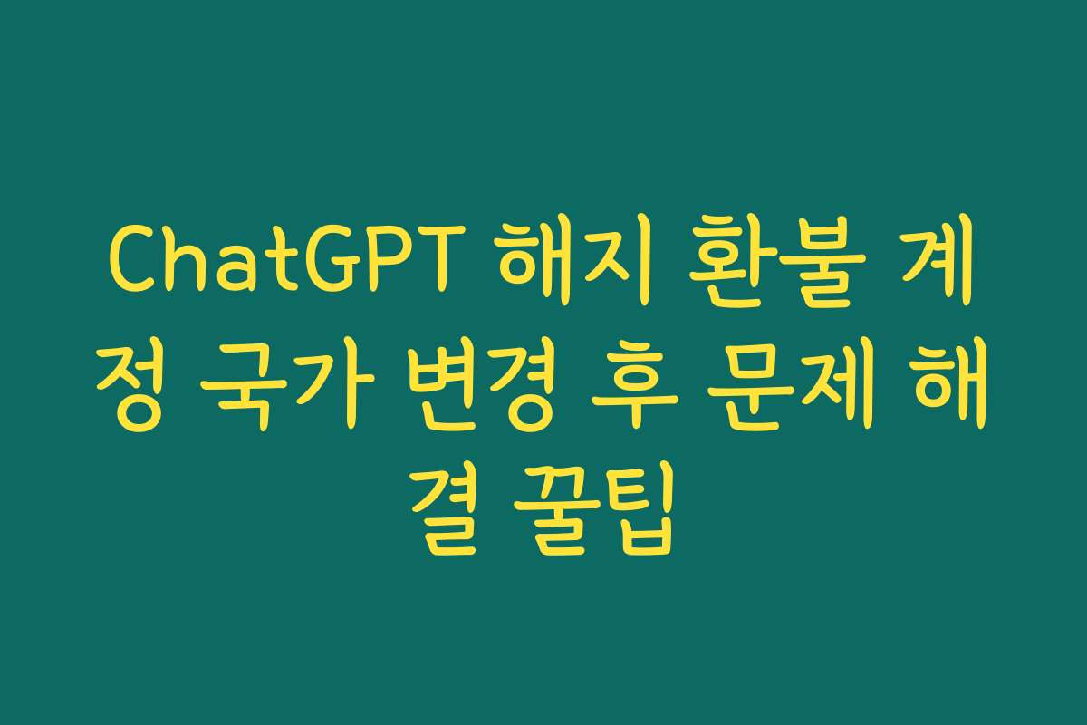 ChatGPT 해지 환불 계정 국가 변경 후 문제 해결 꿀팁