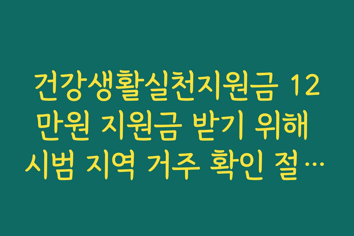 건강생활실천지원금 12만원 지원금 받기 위해 시범 지역 거주 확인 절차를 밟으세요