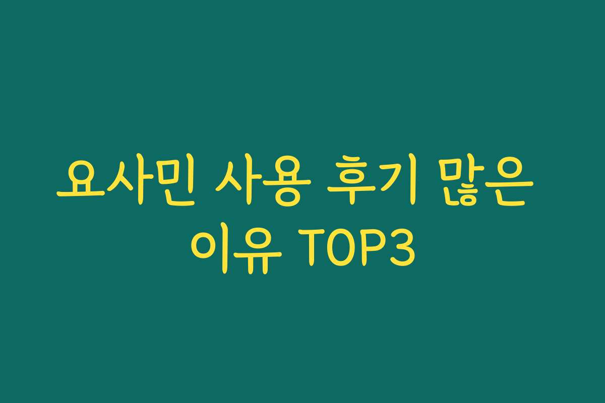 요사민 사용 후기 많은 이유 TOP3
