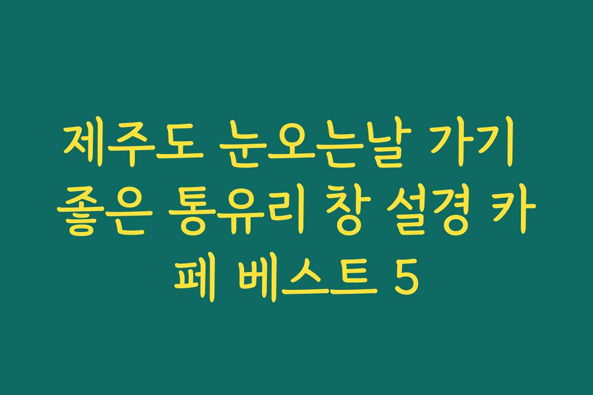 제주도 눈오는날 가기 좋은 통유리 창 설경 카페 베스트 5