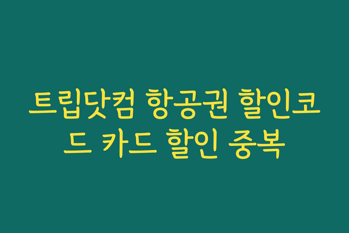 트립닷컴 항공권 할인코드 카드 할인 중복