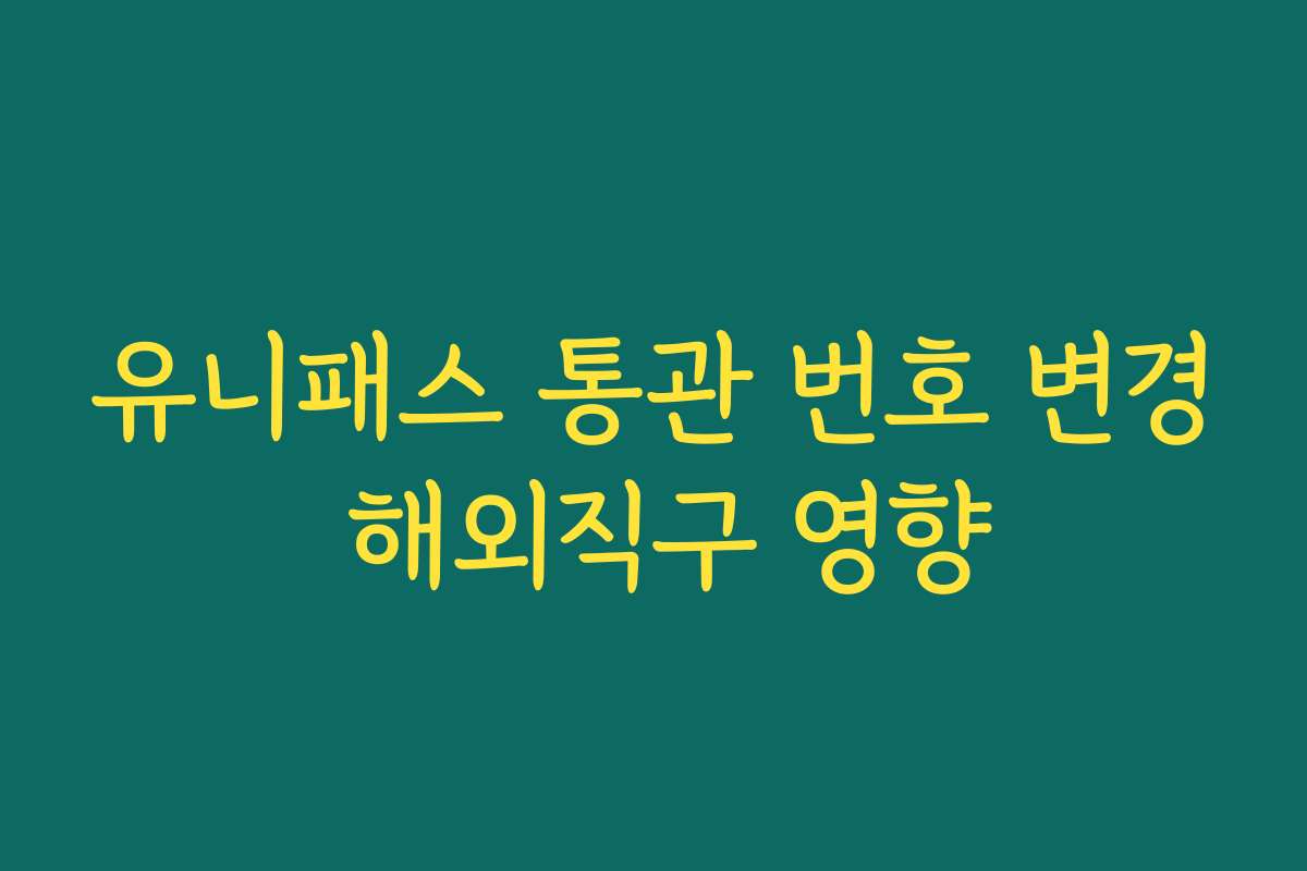 유니패스 통관 번호 변경 해외직구 영향