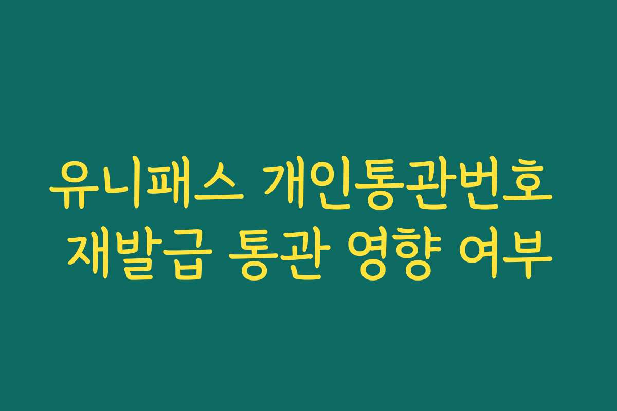 유니패스 개인통관번호 재발급 통관 영향 여부