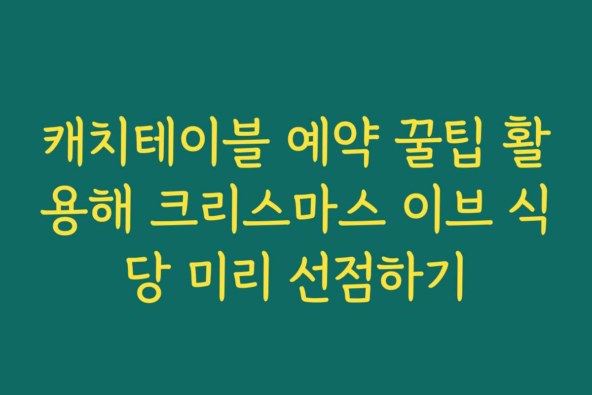 캐치테이블 예약 꿀팁 활용해 크리스마스 이브 식당 미리 선점하기