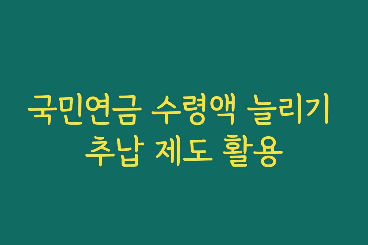 국민연금 수령액 늘리기 추납 제도 활용