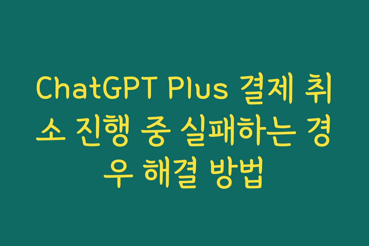 ChatGPT Plus 결제 취소 진행 중 실패하는 경우 해결 방법