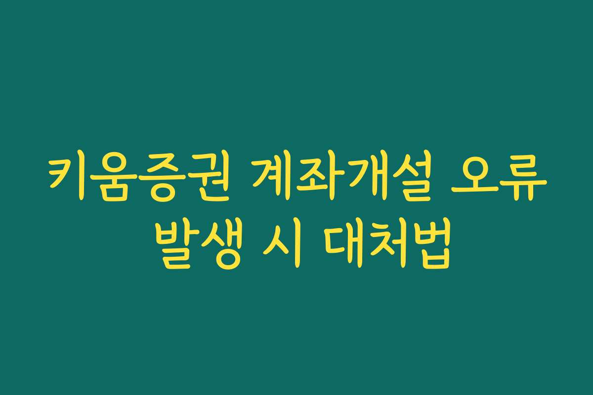 키움증권 계좌개설 오류 발생 시 대처법