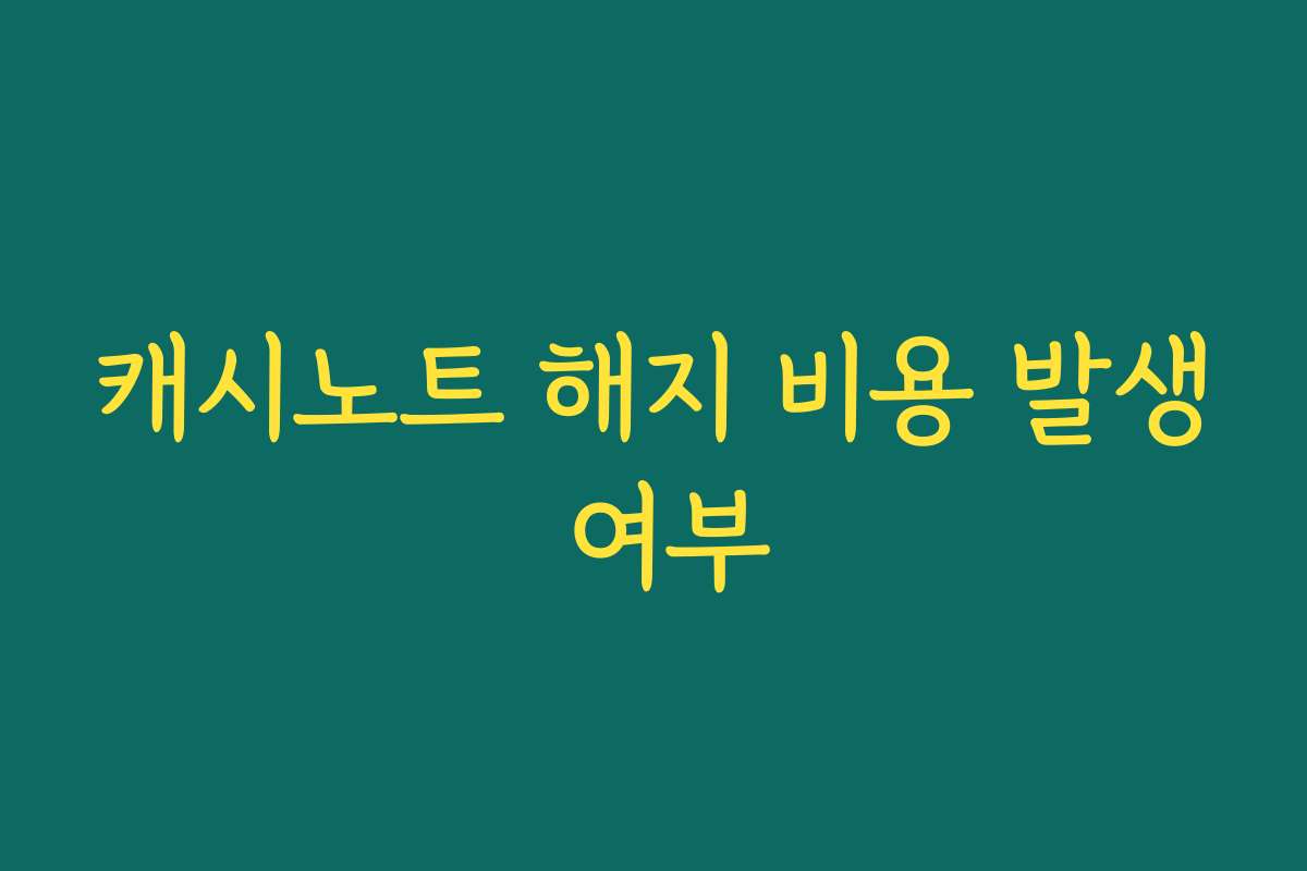 캐시노트 해지 비용 발생 여부