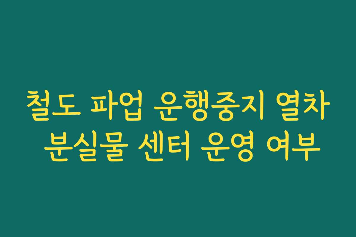 철도 파업 운행중지 열차 분실물 센터 운영 여부