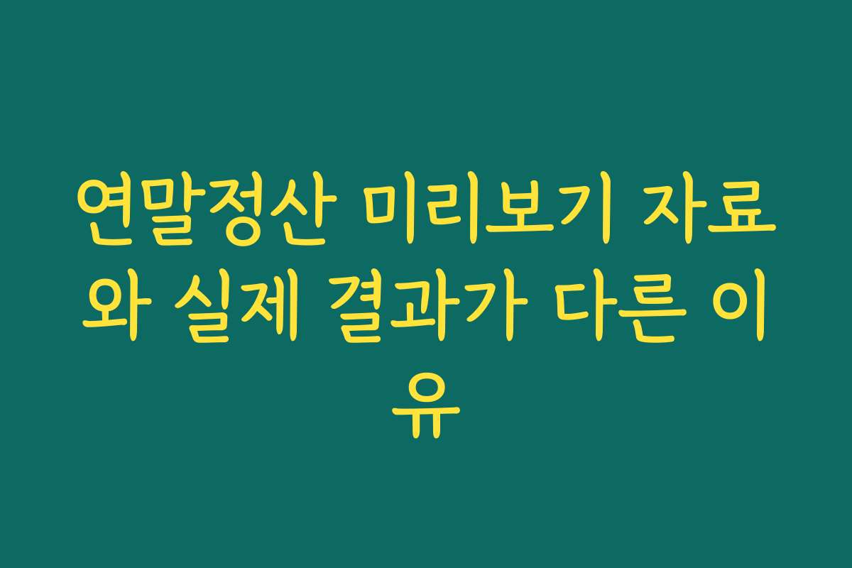 연말정산 미리보기 자료와 실제 결과가 다른 이유