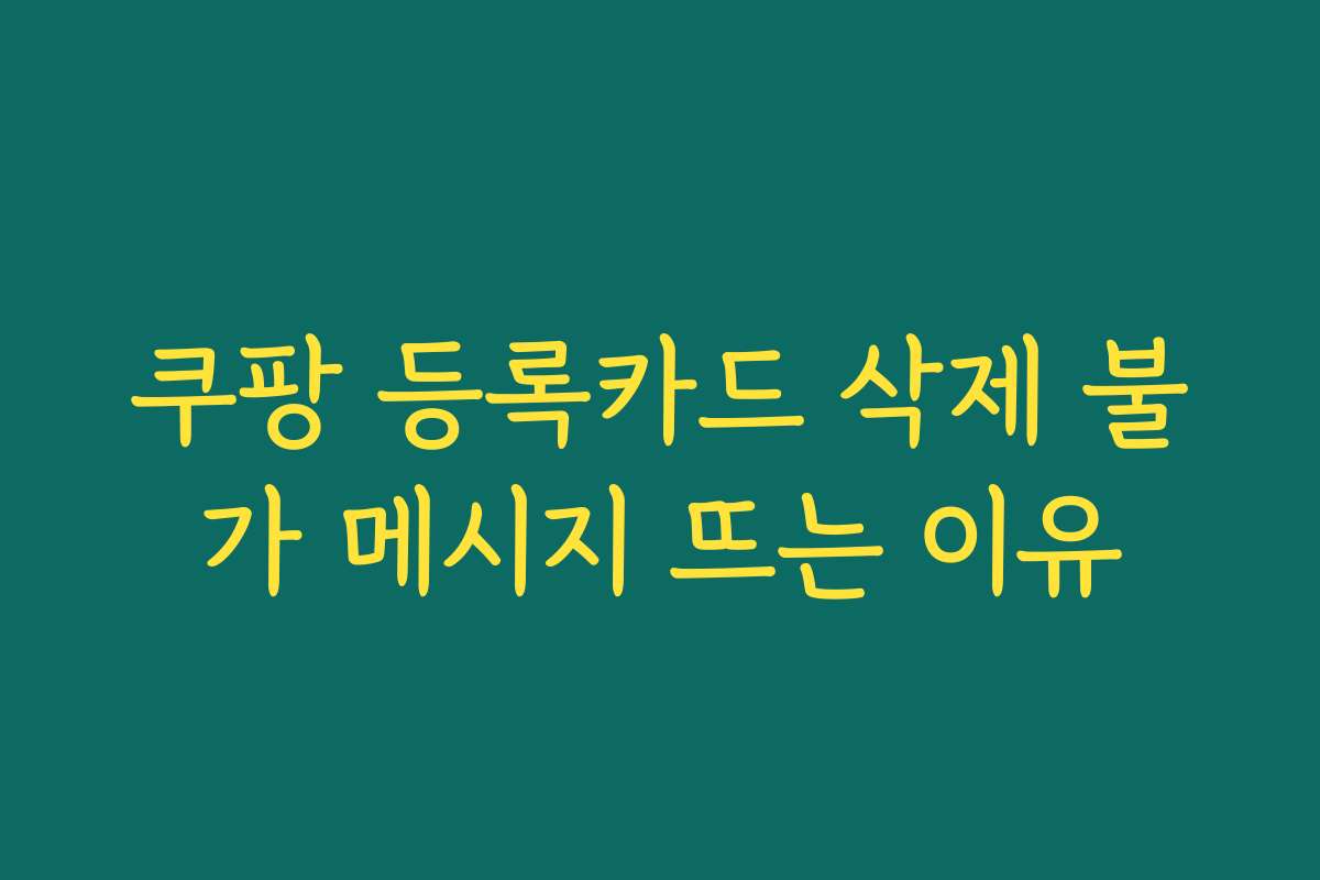 쿠팡 등록카드 삭제 불가 메시지 뜨는 이유
