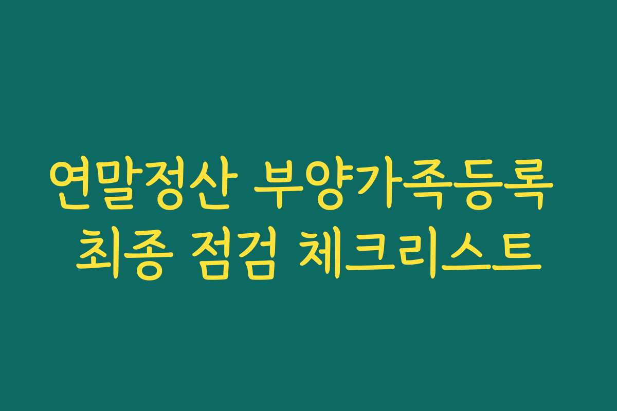 연말정산 부양가족등록 최종 점검 체크리스트