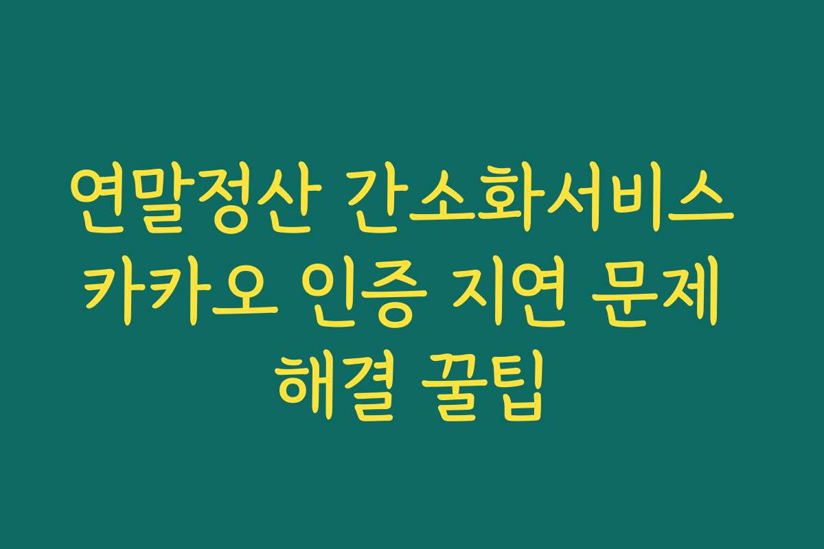 연말정산 간소화서비스 카카오 인증 지연 문제 해결 꿀팁